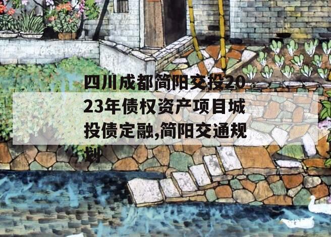 四川成都简阳交投2023年债权资产项目城投债定融,简阳交通规划