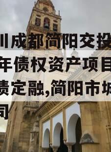 四川成都简阳交投2023年债权资产项目城投债定融,简阳市城投公司