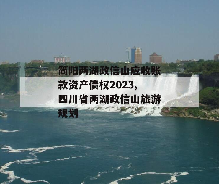 简阳两湖政信山应收账款资产债权2023,四川省两湖政信山旅游规划