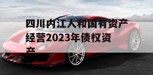 四川内江人和国有资产经营2023年债权资产