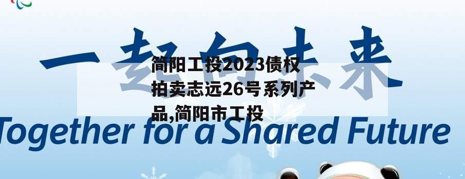 简阳工投2023债权拍卖志远26号系列产品,简阳市工投