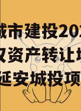 延安城市建投2023年债权资产转让城投债定融,延安城投项目