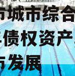 枣庄市城市综合开发2023年债权资产,枣庄城市发展