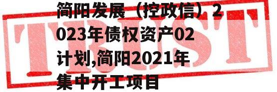 简阳发展（控政信）2023年债权资产02计划,简阳2021年集中开工项目