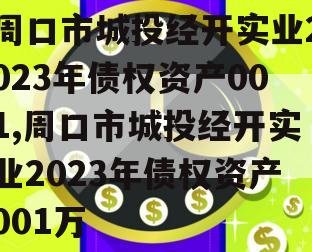 周口市城投经开实业2023年债权资产001,周口市城投经开实业2023年债权资产001万