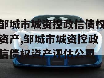 邹城市城资控政信债权资产,邹城市城资控政信债权资产评估公司