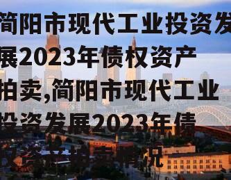 简阳市现代工业投资发展2023年债权资产拍卖,简阳市现代工业投资发展2023年债权资产拍卖情况