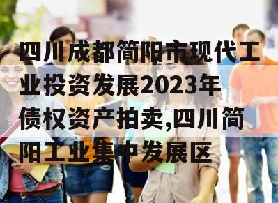 四川成都简阳市现代工业投资发展2023年债权资产拍卖,四川简阳工业集中发展区