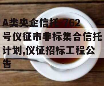 A类央企信托-762号仪征市非标集合信托计划,仪征招标工程公告