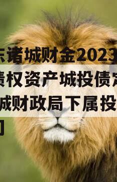 山东诸城财金2023年债权资产城投债定融,诸城财政局下属投资公司