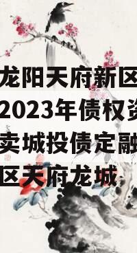 四川龙阳天府新区建设投资2023年债权资产拍卖城投债定融,天府新区天府龙城