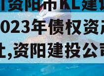 四川资阳市KL建设投资2023年债权资产转让,资阳建投公司老总