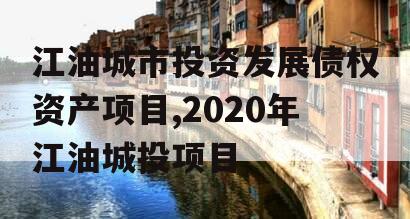 江油城市投资发展债权资产项目,2020年江油城投项目