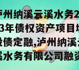 泸州纳溪云溪水务2023年债权资产项目城投债定融,泸州纳溪云溪水务有限公司融资