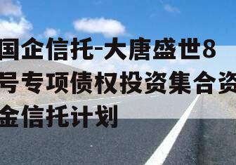 国企信托-大唐盛世8号专项债权投资集合资金信托计划