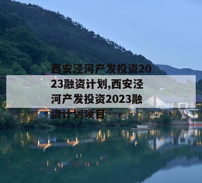 西安泾河产发投资2023融资计划,西安泾河产发投资2023融资计划项目