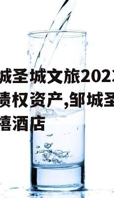 邹城圣城文旅2023年债权资产,邹城圣城天禧酒店