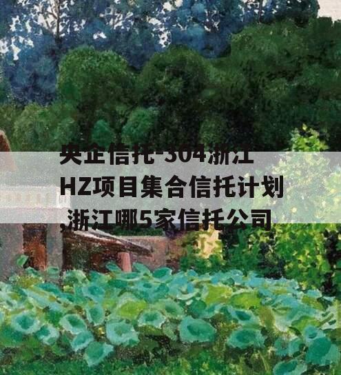 央企信托-304浙江HZ项目集合信托计划,浙江哪5家信托公司