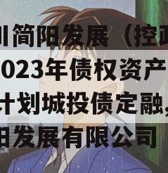 四川简阳发展（控政信）2023年债权资产02计划城投债定融,简阳发展有限公司