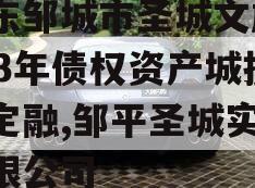 山东邹城市圣城文旅2023年债权资产城投债定融,邹平圣城实业有限公司