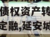 陕西延安城市建投2023年债权资产转让城投债定融,延安城投评级信息