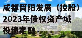 成都简阳发展（控股）2023年债权资产城投债定融