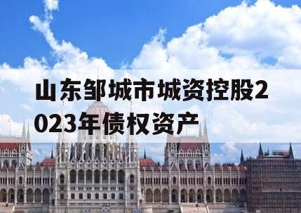 山东邹城市城资控股2023年债权资产