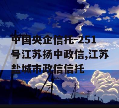 中国央企信托-251号江苏扬中政信,江苏盐城市政信信托