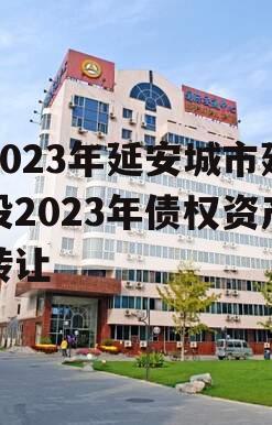 2023年延安城市建投2023年债权资产转让