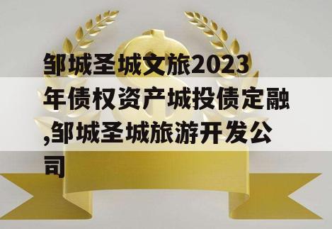 邹城圣城文旅2023年债权资产城投债定融,邹城圣城旅游开发公司