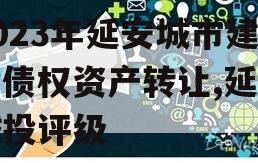 2023年延安城市建投债权资产转让,延安城投评级