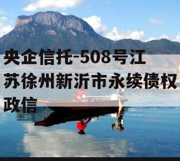 央企信托-508号江苏徐州新沂市永续债权政信