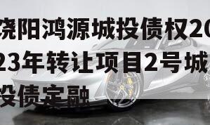 饶阳鸿源城投债权2023年转让项目2号城投债定融