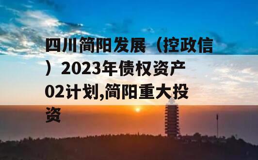 四川简阳发展（控政信）2023年债权资产02计划,简阳重大投资