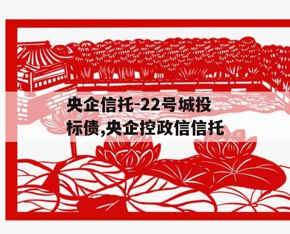 央企信托-22号城投标债,央企控政信信托