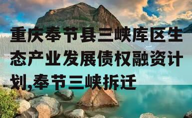 重庆奉节县三峡库区生态产业发展债权融资计划,奉节三峡拆迁