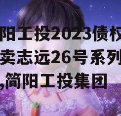 简阳工投2023债权拍卖志远26号系列产品,简阳工投集团