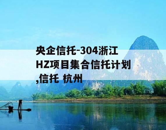 央企信托-304浙江HZ项目集合信托计划,信托 杭州