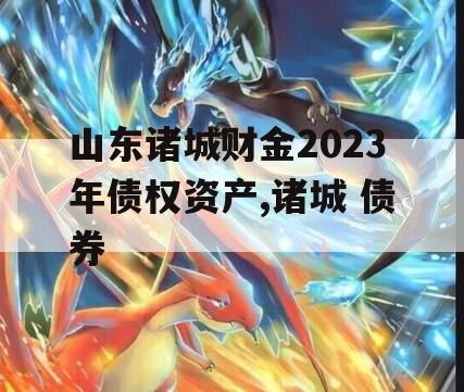 山东诸城财金2023年债权资产,诸城 债券