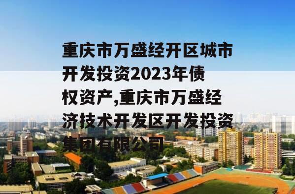 重庆市万盛经开区城市开发投资2023年债权资产,重庆市万盛经济技术开发区开发投资集团有限公司