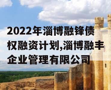 2022年淄博融锋债权融资计划,淄博融丰企业管理有限公司