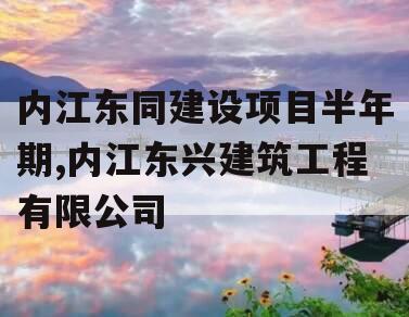 内江东同建设项目半年期,内江东兴建筑工程有限公司