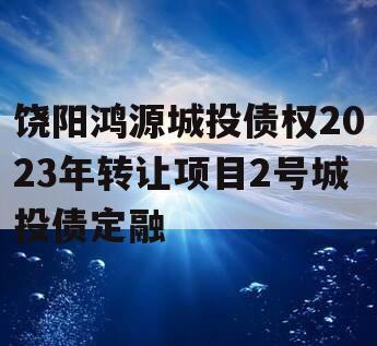 饶阳鸿源城投债权2023年转让项目2号城投债定融