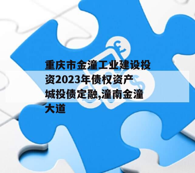 重庆市金潼工业建设投资2023年债权资产城投债定融,潼南金潼大道