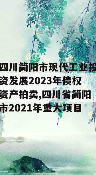 四川简阳市现代工业投资发展2023年债权资产拍卖,四川省简阳市2021年重大项目