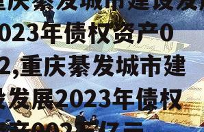 重庆綦发城市建设发展2023年债权资产002,重庆綦发城市建设发展2023年债权资产002万亿元