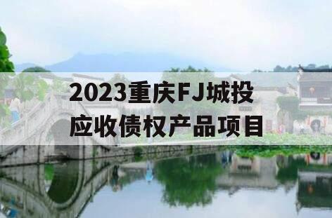 2023重庆FJ城投应收债权产品项目