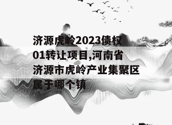 济源虎岭2023债权01转让项目,河南省济源市虎岭产业集聚区属于哪个镇