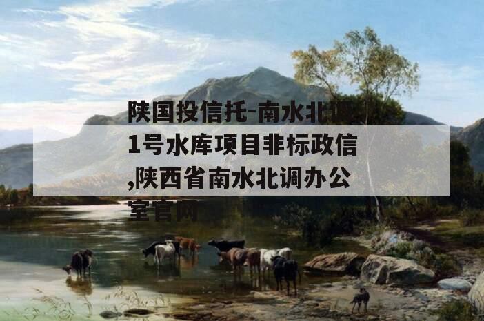 陕国投信托-南水北调1号水库项目非标政信,陕西省南水北调办公室官网