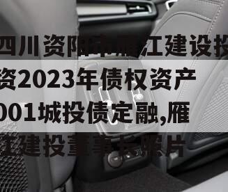 四川资阳市雁江建设投资2023年债权资产001城投债定融,雁江建投董事长照片